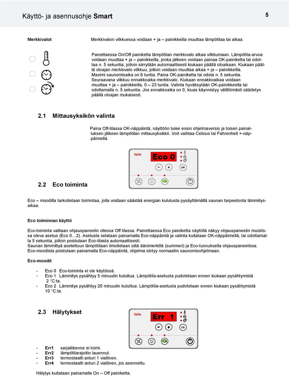 Kiukaan päällä oloajan merkkivalo vilkkuu, jolloin voidaan muuttaa aikaa + ja painikkeilla. Maximi saunomisaika on 6 tuntia. Paina OK-painiketta tai odota n. 5 sekuntia.