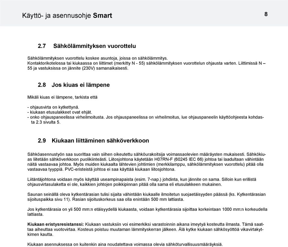 8 Jos kiuas ei lämpene Mikäli kiuas ei lämpene, tarkista että - ohjausvirta on kytkettynä. - kiukaan etusulakkeet ovat ehjät. - onko ohjauspaneelissa virheilmoitusta.