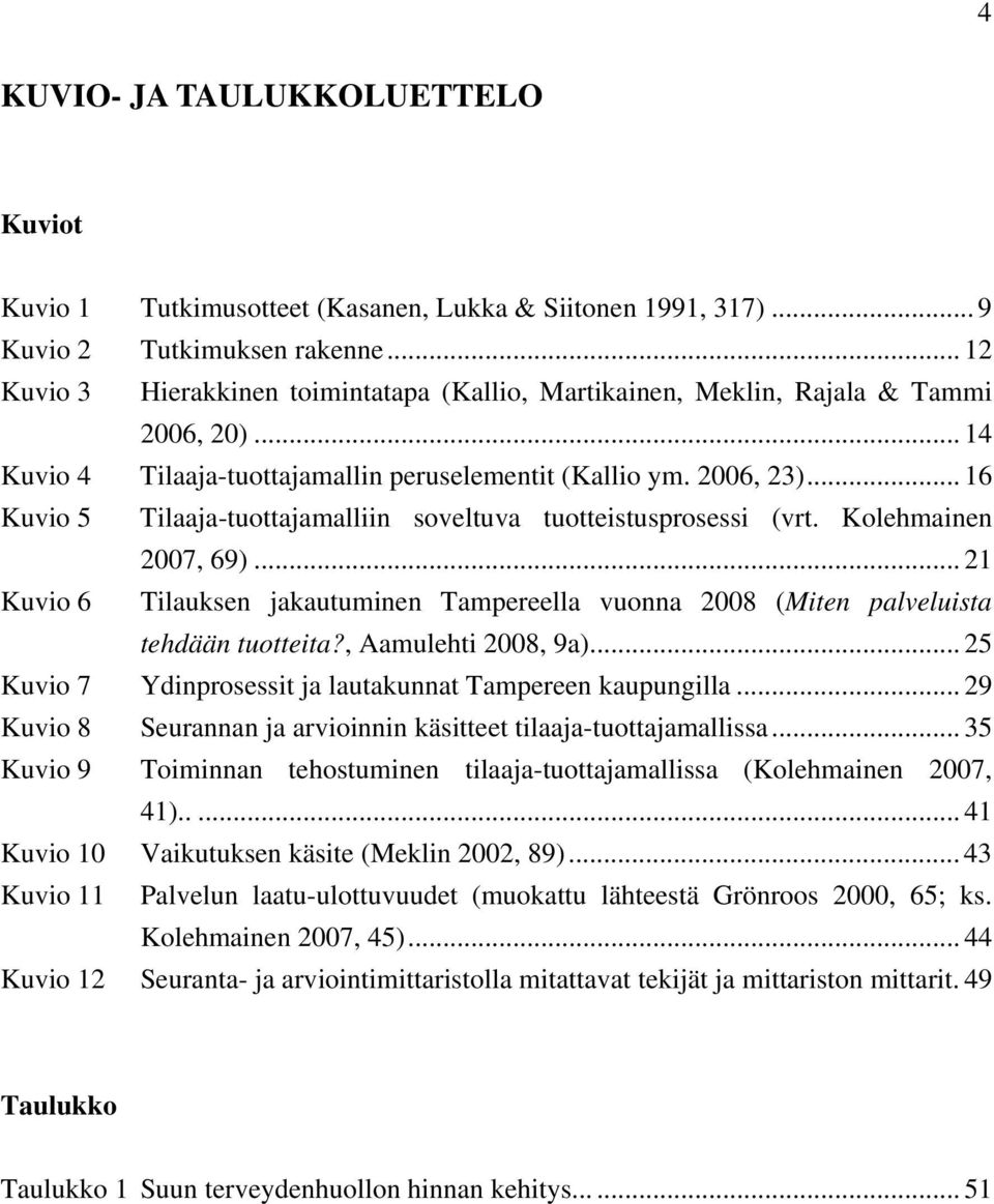 .. 16 Kuvio 5 Tilaaja-tuottajamalliin soveltuva tuotteistusprosessi (vrt. Kolehmainen 2007, 69)... 21 Kuvio 6 Tilauksen jakautuminen Tampereella vuonna 2008 (Miten palveluista tehdään tuotteita?