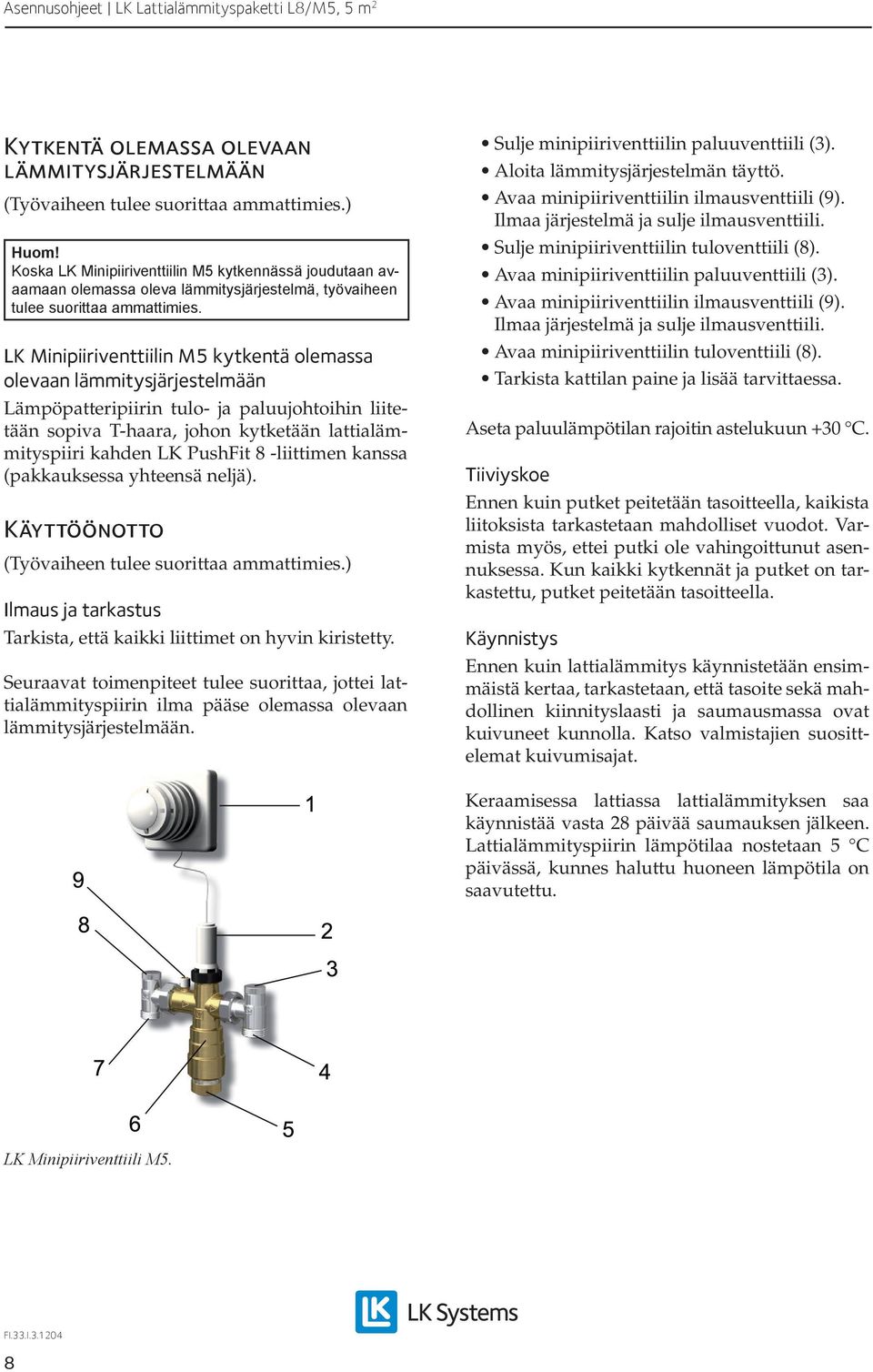 LK Minipiiriventtiilin M5 kytkentä olemassa olevaan lämmitysjärjestelmään Lämpöpatteripiirin tulo- ja paluujohtoihin liitetään sopiva T-haara, johon kytketään lattialämmityspiiri kahden LK PushFit 8