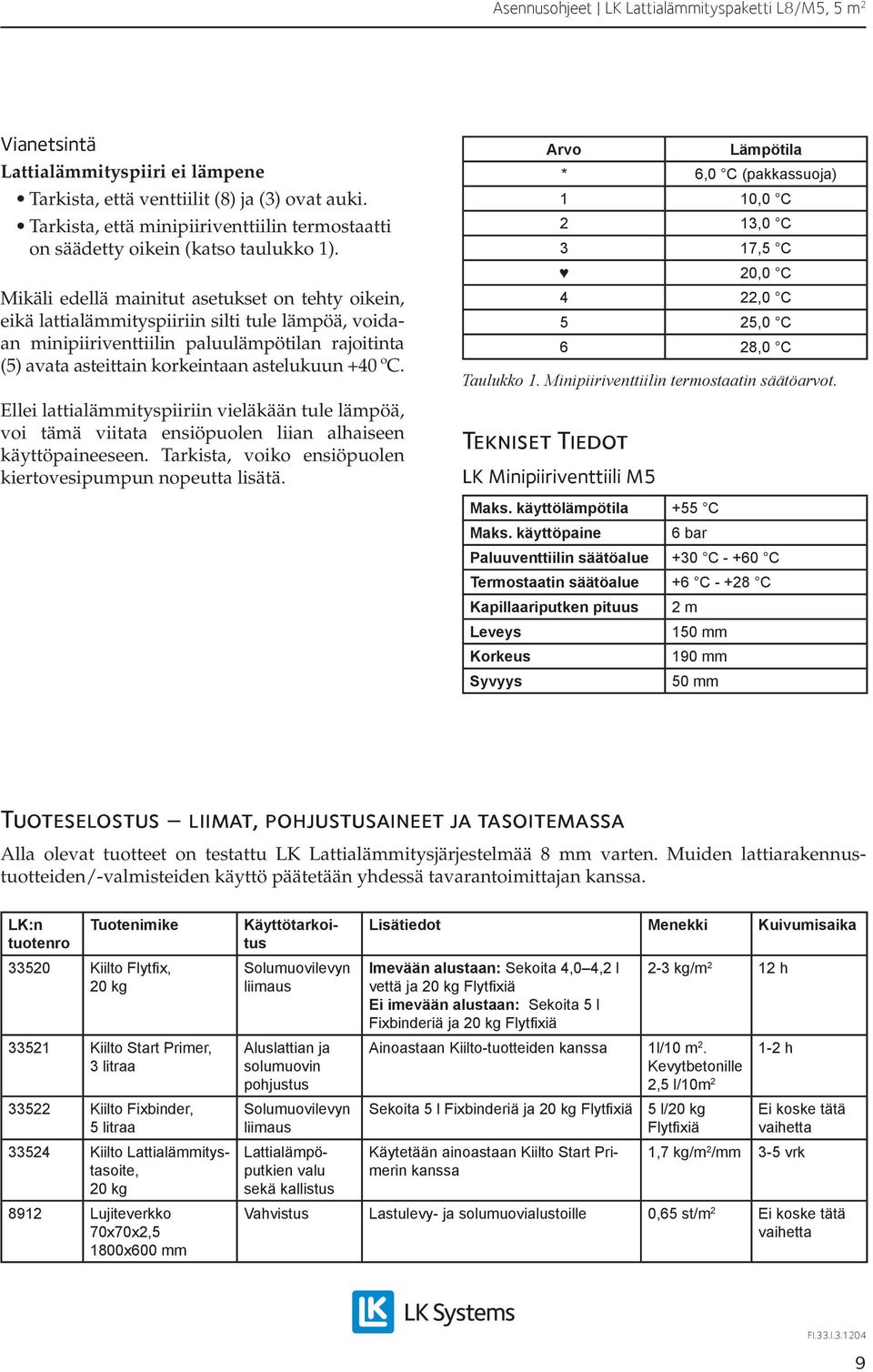 ºC. Ellei lattialämmityspiiriin vieläkään tule lämpöä, voi tämä viitata ensiöpuolen liian alhaiseen käyttöpaineeseen. Tarkista, voiko ensiöpuolen kiertovesipumpun nopeutta lisätä.