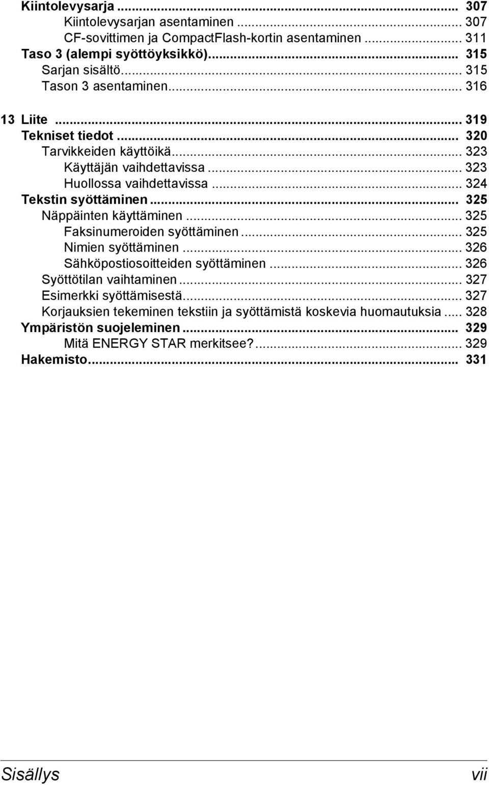 .. 324 Tekstin syöttäminen... 325 Näppäinten käyttäminen... 325 Faksinumeroiden syöttäminen... 325 Nimien syöttäminen... 326 Sähköpostiosoitteiden syöttäminen.