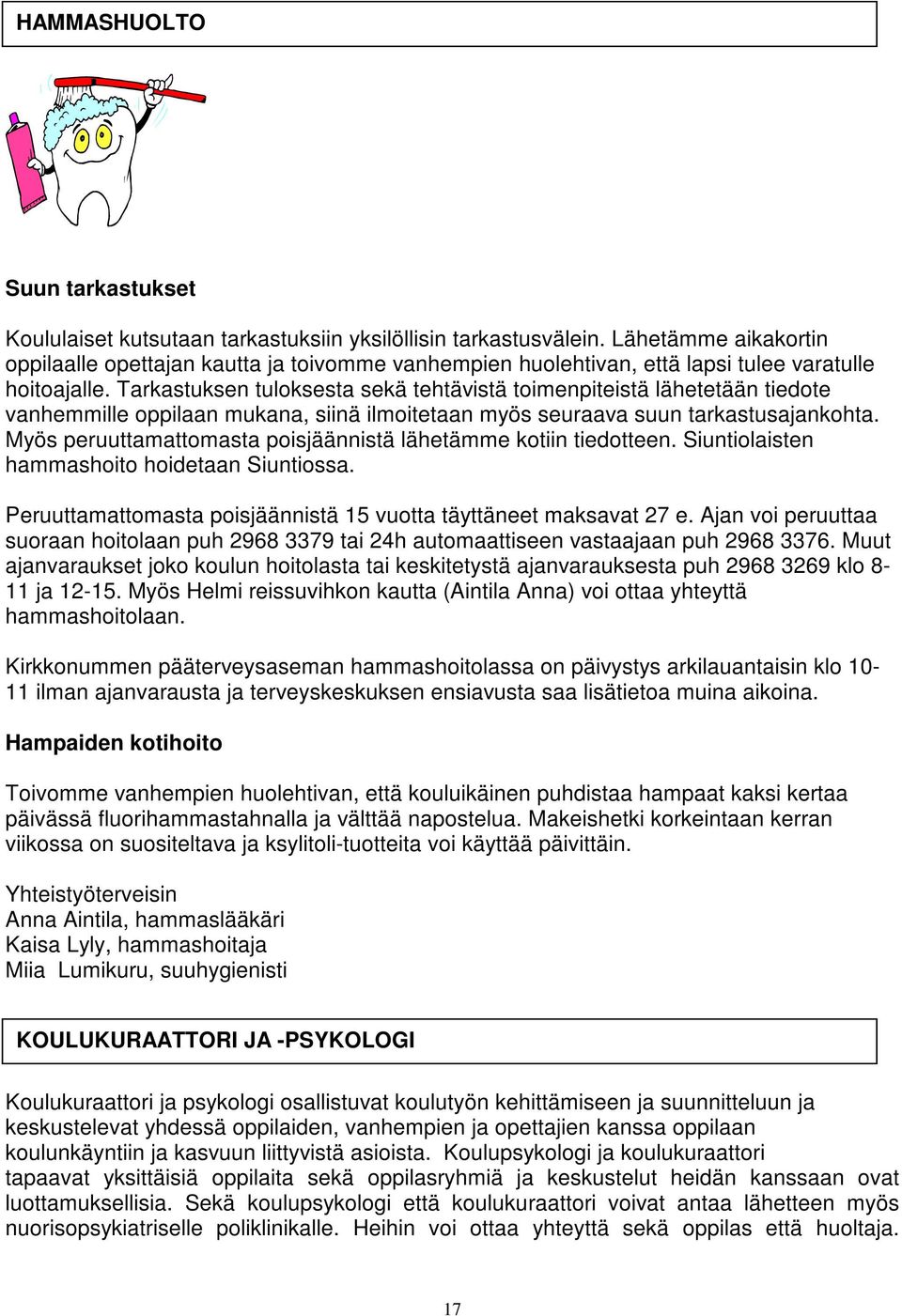 Tarkastuksen tuloksesta sekä tehtävistä toimenpiteistä lähetetään tiedote vanhemmille oppilaan mukana, siinä ilmoitetaan myös seuraava suun tarkastusajankohta.