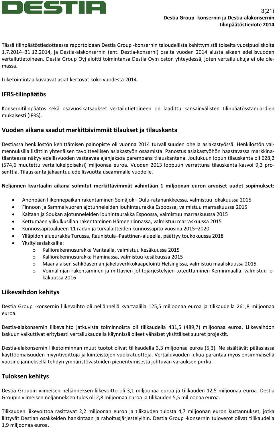 Destia Group Oyj aloitti toimintansa Destia Oy:n oston yhteydessä, joten vertailulukuja ei ole olemassa. Liiketoimintaa kuvaavat asiat kertovat koko vuodesta 2014.