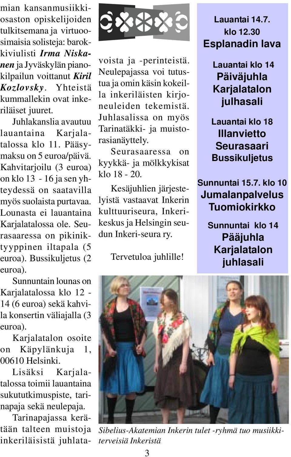 Kahvitarjoilu (3 euroa) on klo 13-16 ja sen yhteydessä on saatavilla myös suolaista purtavaa. Lounasta ei lauantaina Karjalatalossa ole. Seurasaaressa on pikiniktyyppinen iltapala (5 euroa).