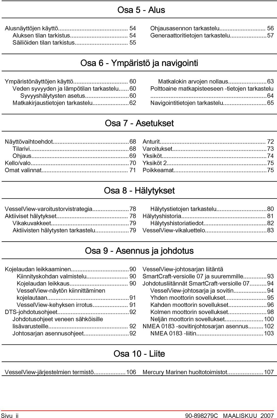 ..63 Polttoine mtkpisteeseen tietojen trkstelu...64 Nvigointitietojen trkstelu...65 Os 7 - Asetukset Näyttövihtoehdot...68 Tilrivi...68 Ohjus...69 Kello/vlo...70 Omt vlinnt... 71 Anturit.