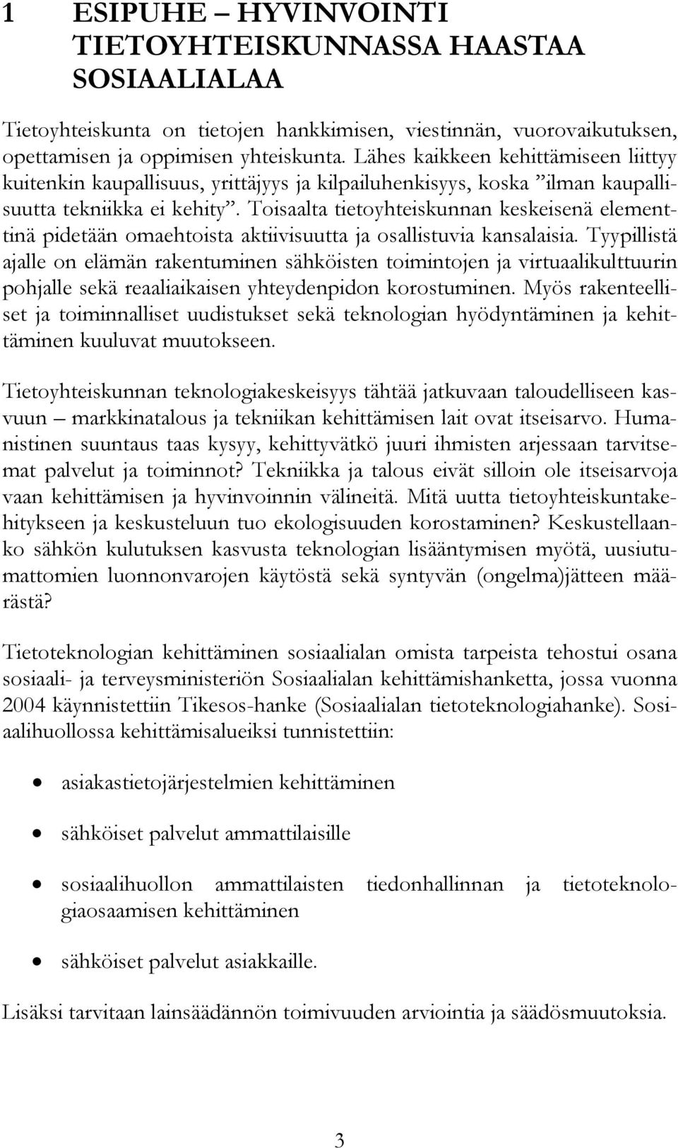 Toisaalta tietoyhteiskunnan keskeisenä elementtinä pidetään omaehtoista aktiivisuutta ja osallistuvia kansalaisia.