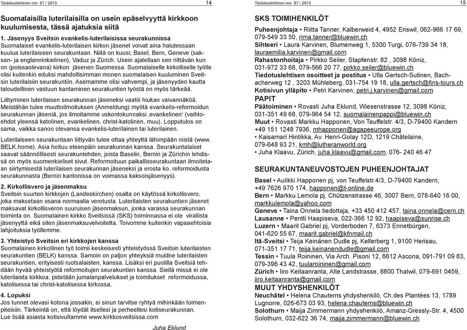 Niitä on kuusi; Basel, Bern, Geneve (saksan- ja englanninkielinen), Vaduz ja Zürich. Usein ajatellaan sen riittävän kun on (poissaolevana) kirkon jäsenen Suomessa.