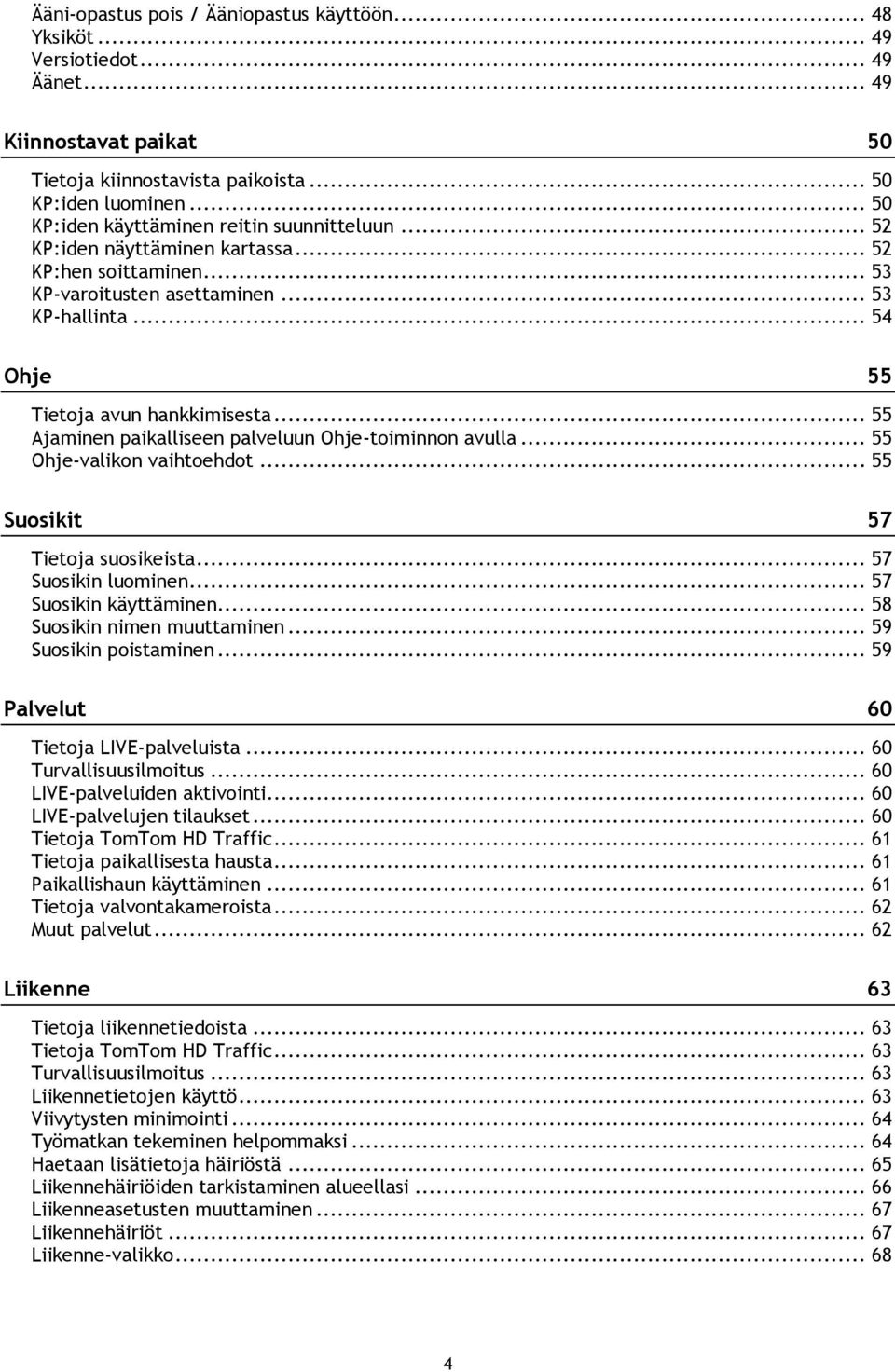 .. 55 Ajaminen paikalliseen palveluun Ohje-toiminnon avulla... 55 Ohje-valikon vaihtoehdot... 55 Suosikit 57 Tietoja suosikeista... 57 Suosikin luominen... 57 Suosikin käyttäminen.