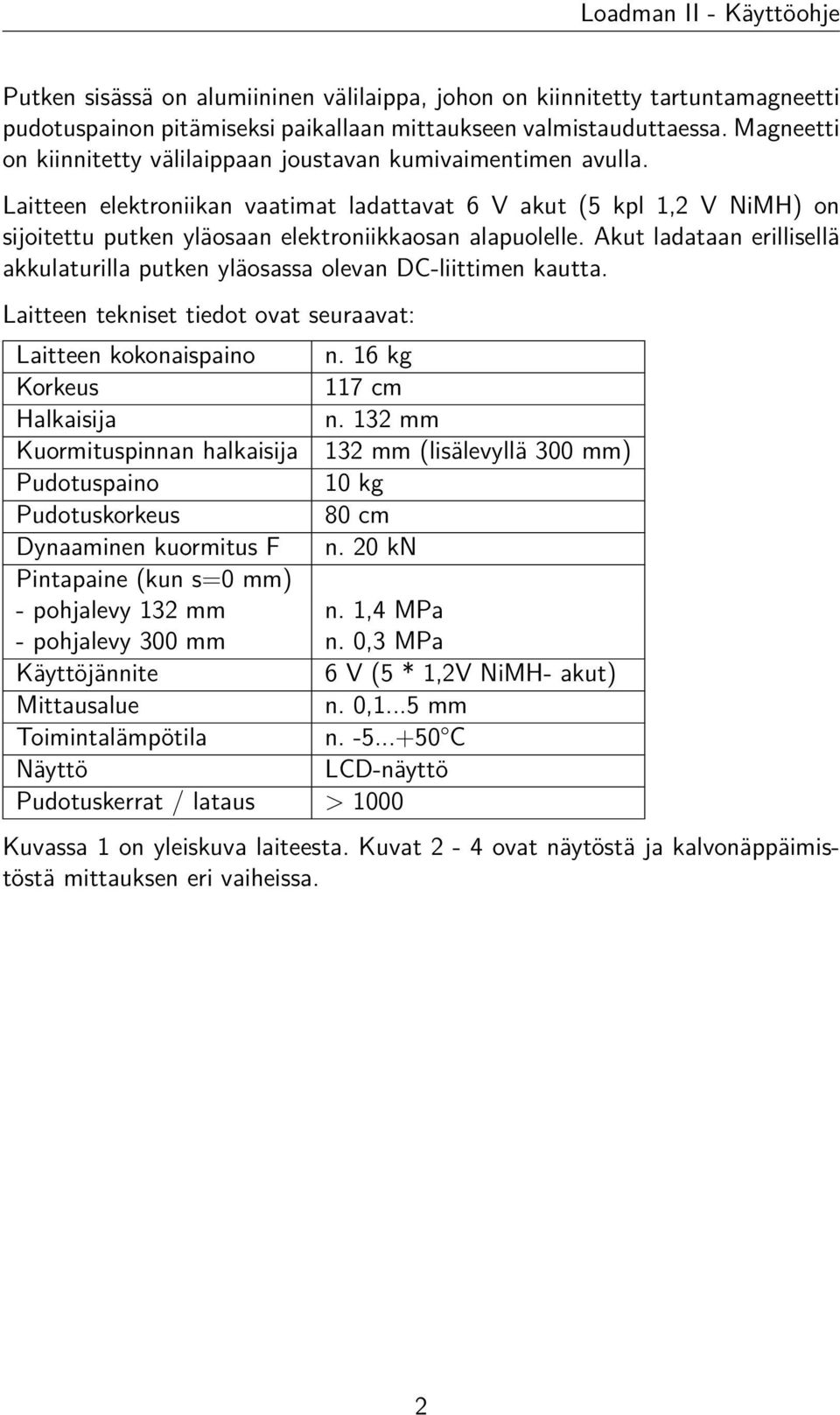 Laitteen elektroniikan vaatimat ladattavat 6 V akut (5 kpl 1,2 V NiMH) on sijoitettu putken yläosaan elektroniikkaosan alapuolelle.