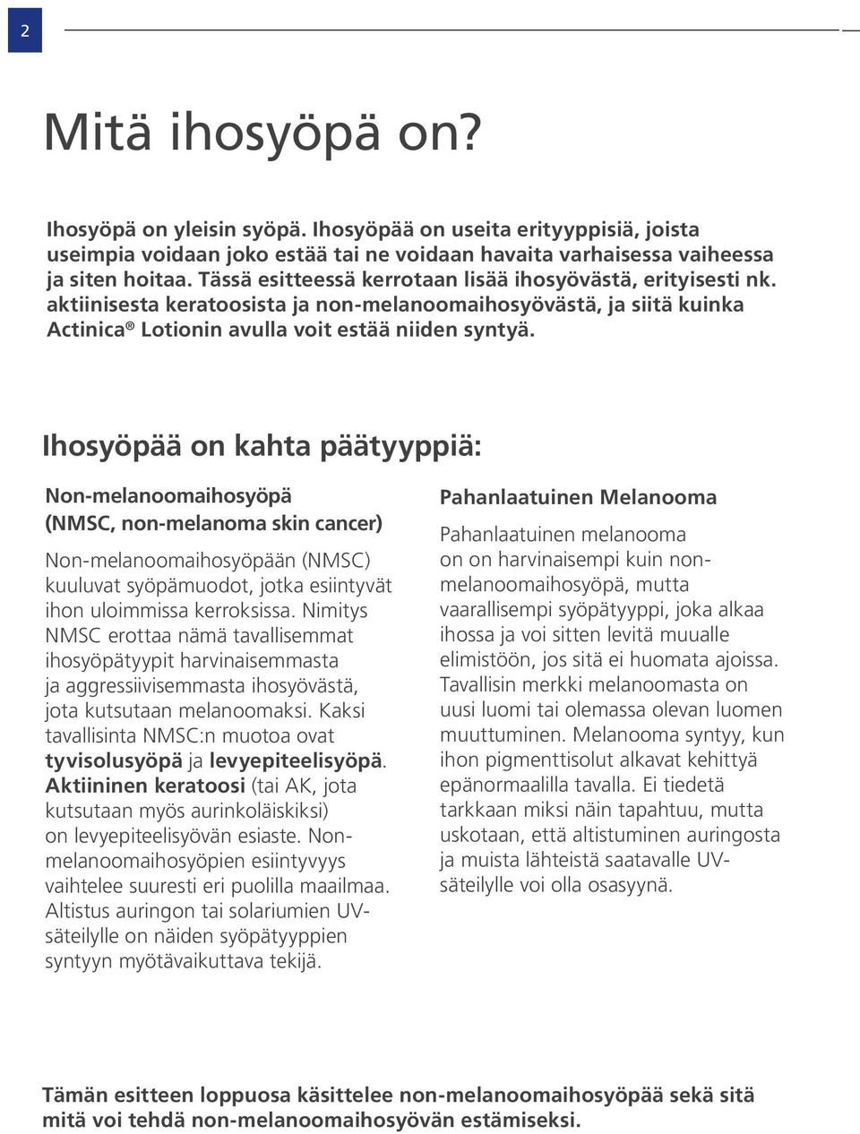 Ihosyöpää on kahta päätyyppiä: Non-melanoomaihosyöpä (NMSC, non-melanoma skin cancer) Non-melanoomaihosyöpään (NMSC) kuuluvat syöpämuodot, jotka esiintyvät ihon uloimmissa kerroksissa.