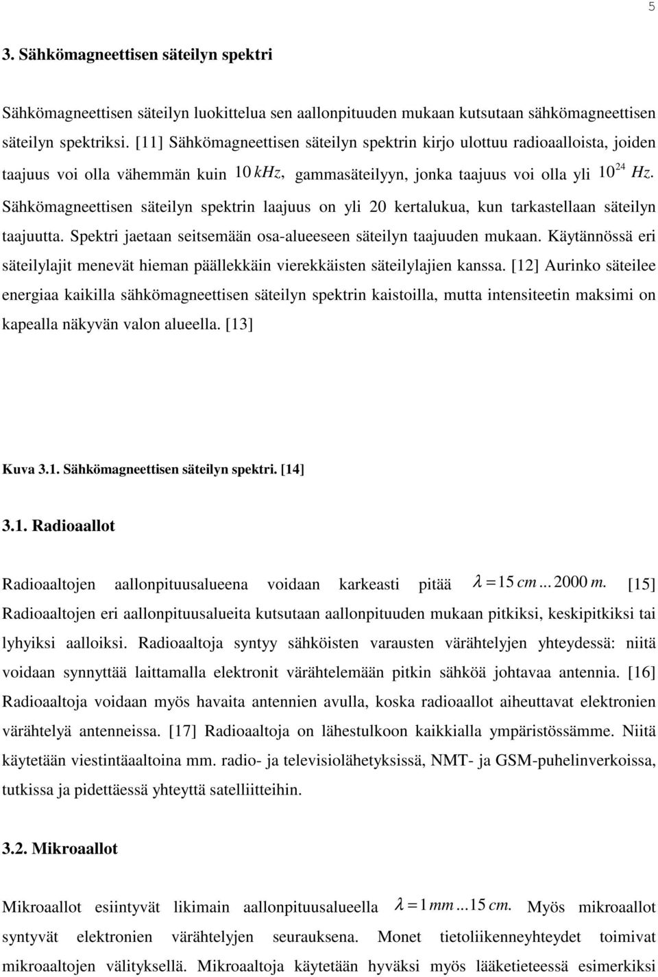 Sähkömagneettisen säteilyn spektrin laajuus on yli 20 kertalukua, kun tarkastellaan säteilyn taajuutta. Spektri jaetaan seitsemään osa-alueeseen säteilyn taajuuden mukaan.