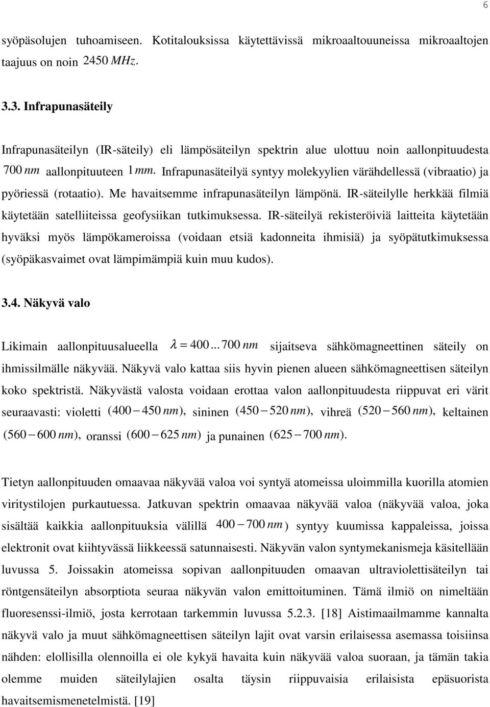 Infrapunasäteilyä syntyy molekyylien värähdellessä (vibraatio) ja pyöriessä (rotaatio). Me havaitsemme infrapunasäteilyn lämpönä.