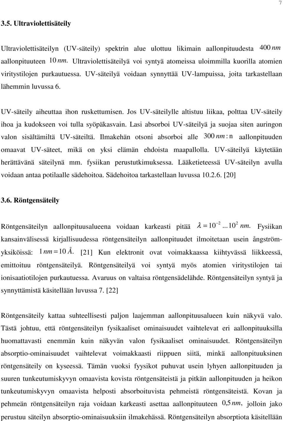 UV-säteily aiheuttaa ihon ruskettumisen. Jos UV-säteilylle altistuu liikaa, polttaa UV-säteily ihoa ja kudokseen voi tulla syöpäkasvain.