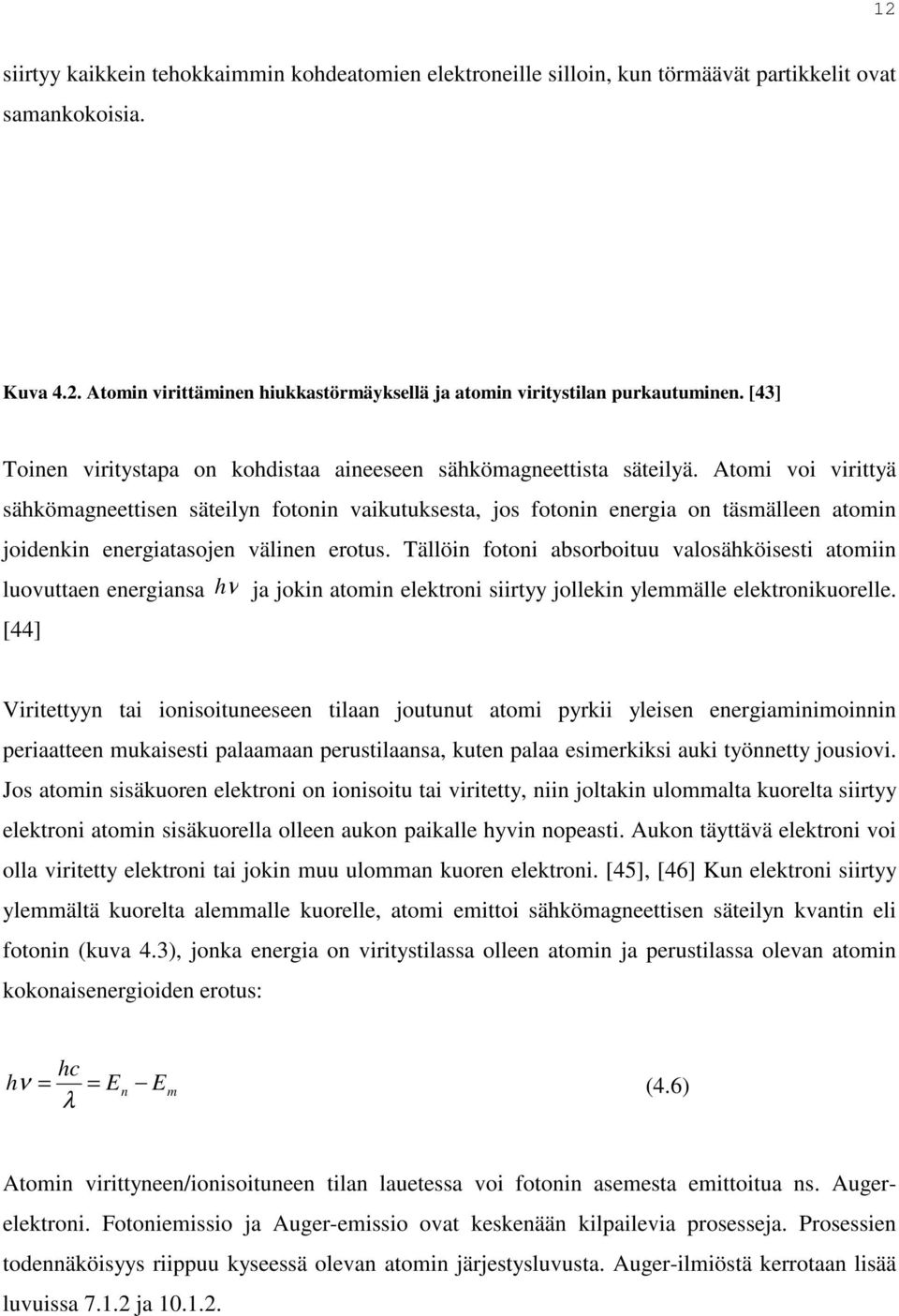 Atomi voi virittyä sähkömagneettisen säteilyn fotonin vaikutuksesta, jos fotonin energia on täsmälleen atomin joidenkin energiatasojen välinen erotus.