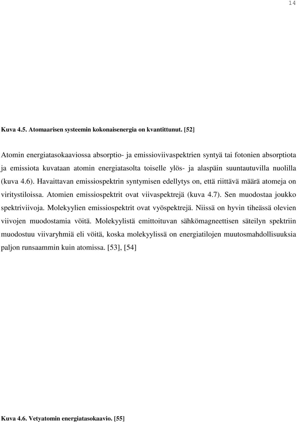 (kuva 4.6). Havaittavan emissiospektrin syntymisen edellytys on, että riittävä määrä atomeja on viritystiloissa. Atomien emissiospektrit ovat viivaspektrejä (kuva 4.7).