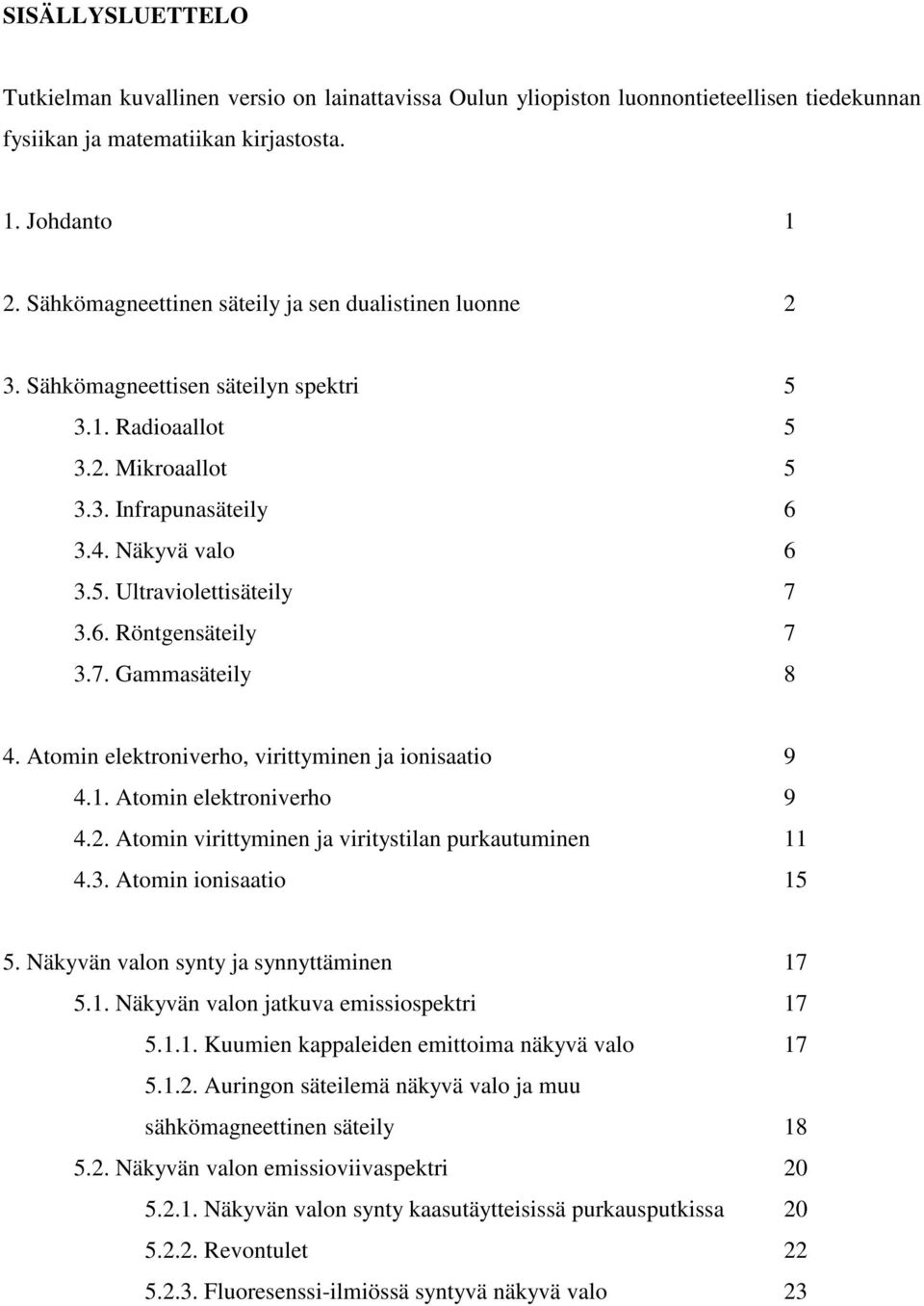 6. Röntgensäteily 7 3.7. Gammasäteily 8 4. Atomin elektroniverho, virittyminen ja ionisaatio 9 4.1. Atomin elektroniverho 9 4.2. Atomin virittyminen ja viritystilan purkautuminen 11 4.3. Atomin ionisaatio 15 5.