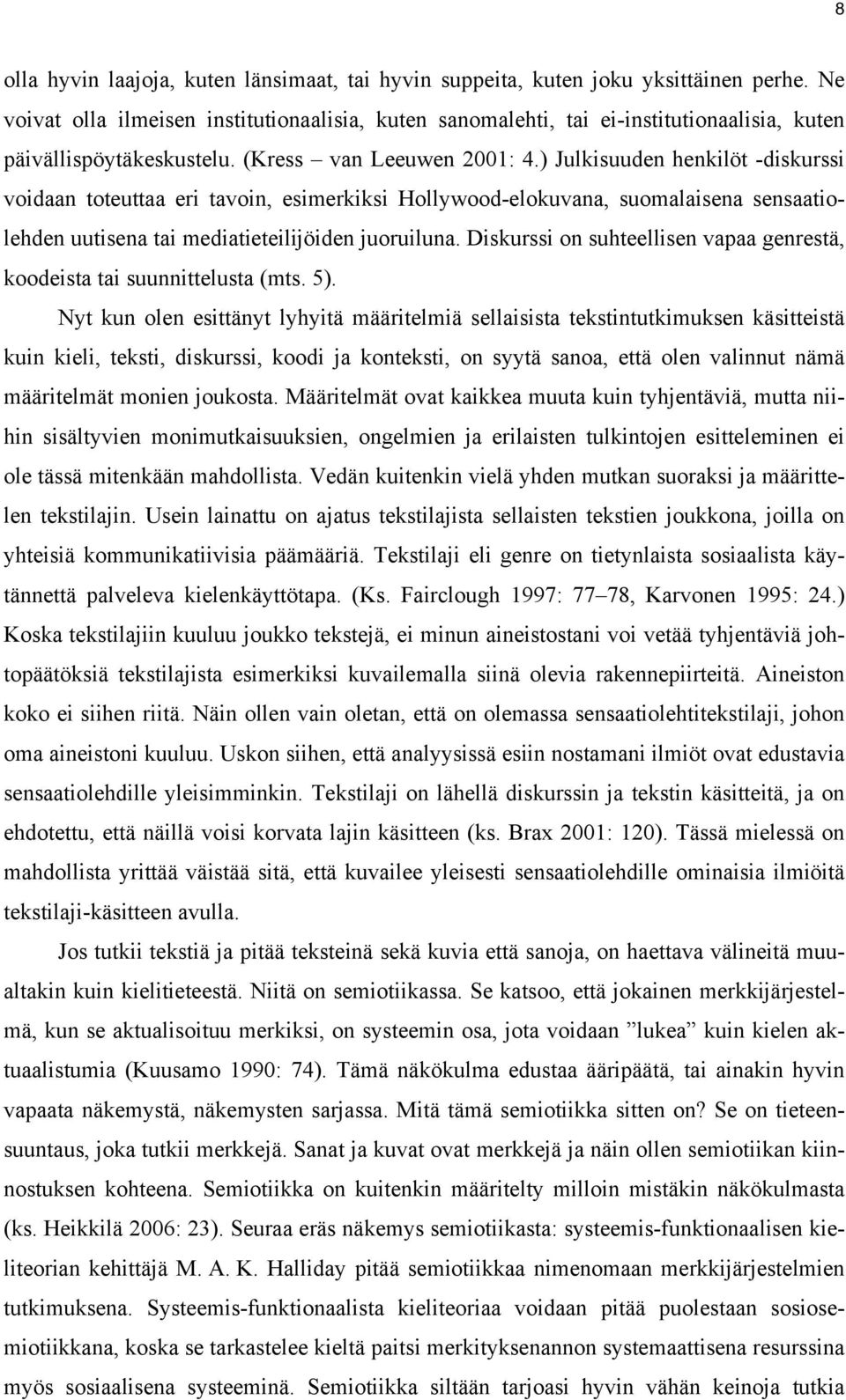 ) Julkisuuden henkilöt -diskurssi voidaan toteuttaa eri tavoin, esimerkiksi Hollywood-elokuvana, suomalaisena sensaatiolehden uutisena tai mediatieteilijöiden juoruiluna.