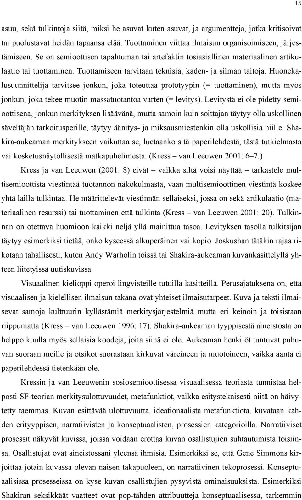 Huonekalusuunnittelija tarvitsee jonkun, joka toteuttaa prototyypin (= tuottaminen), mutta myös jonkun, joka tekee muotin massatuotantoa varten (= levitys).