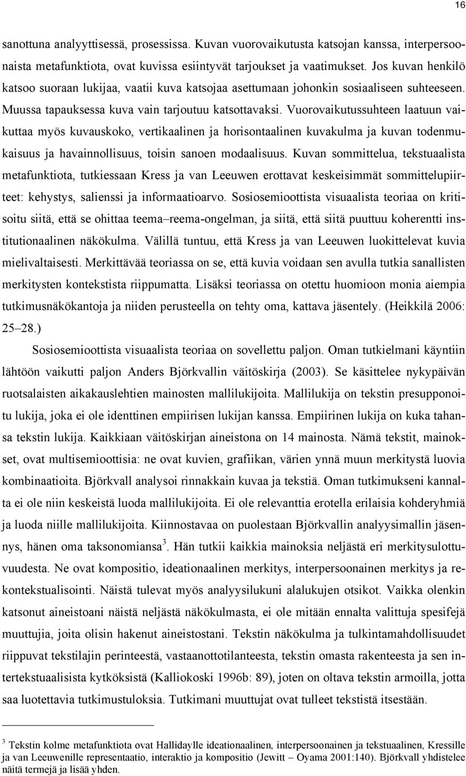 Vuorovaikutussuhteen laatuun vaikuttaa myös kuvauskoko, vertikaalinen ja horisontaalinen kuvakulma ja kuvan todenmukaisuus ja havainnollisuus, toisin sanoen modaalisuus.