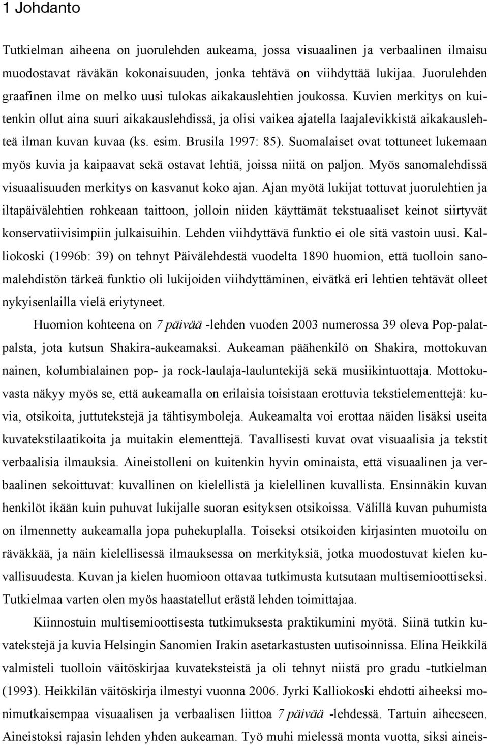 Kuvien merkitys on kuitenkin ollut aina suuri aikakauslehdissä, ja olisi vaikea ajatella laajalevikkistä aikakauslehteä ilman kuvan kuvaa (ks. esim. Brusila 1997: 85).