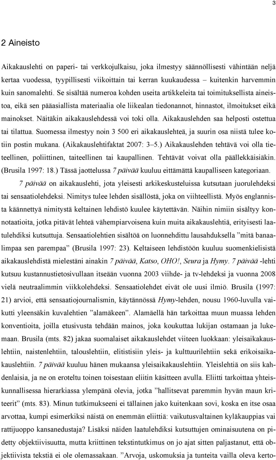Näitäkin aikakauslehdessä voi toki olla. Aikakauslehden saa helposti ostettua tai tilattua. Suomessa ilmestyy noin 3 500 eri aikakauslehteä, ja suurin osa niistä tulee kotiin postin mukana.