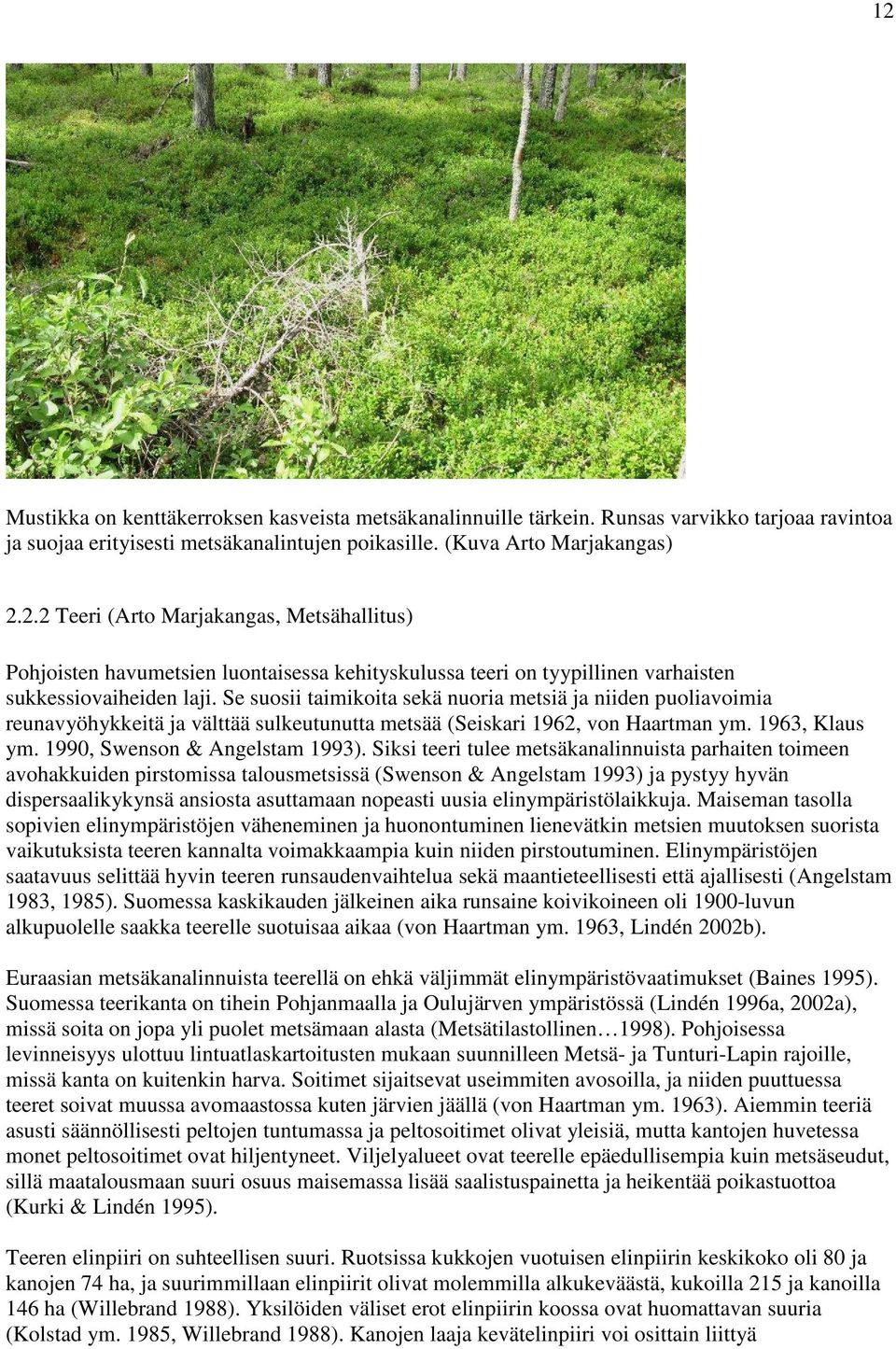 Siksi teeri tulee metsäkanalinnuista parhaiten toimeen avohakkuiden pirstomissa talousmetsissä (Swenson & Angelstam 1993) ja pystyy hyvän dispersaalikykynsä ansiosta asuttamaan nopeasti uusia