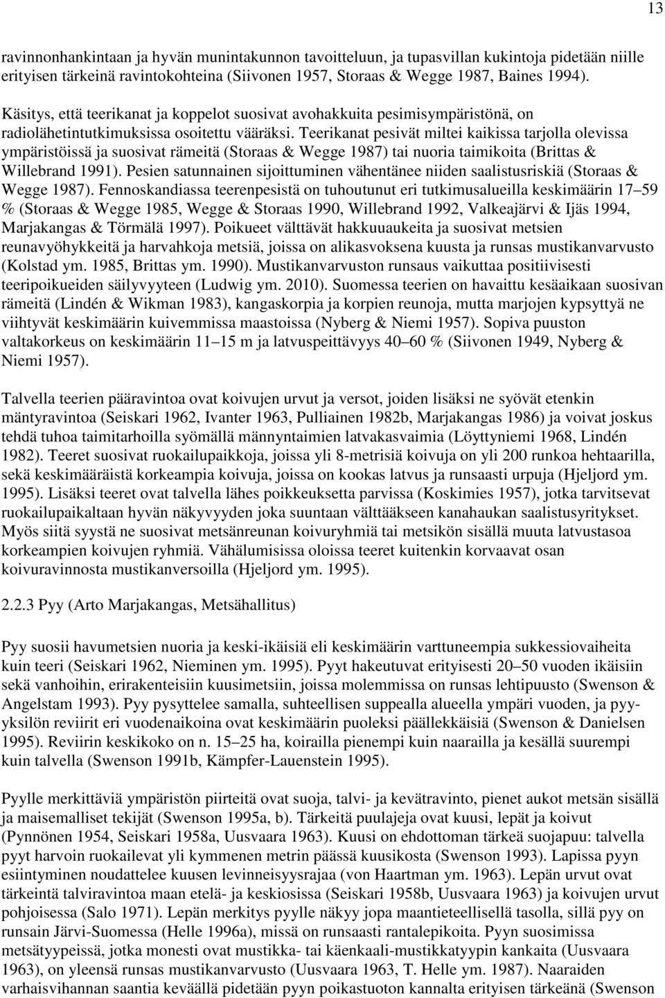 Teerikanat pesivät miltei kaikissa tarjolla olevissa ympäristöissä ja suosivat rämeitä (Storaas & Wegge 1987) tai nuoria taimikoita (Brittas & Willebrand 1991).
