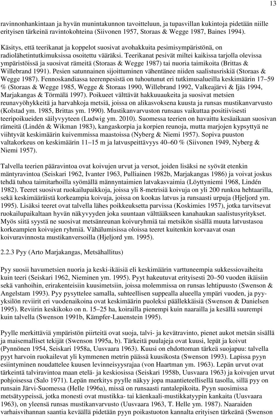 Teerikanat pesivät miltei kaikissa tarjolla olevissa ympäristöissä ja suosivat rämeitä (Storaas & Wegge 1987) tai nuoria taimikoita (Brittas & Willebrand 1991).