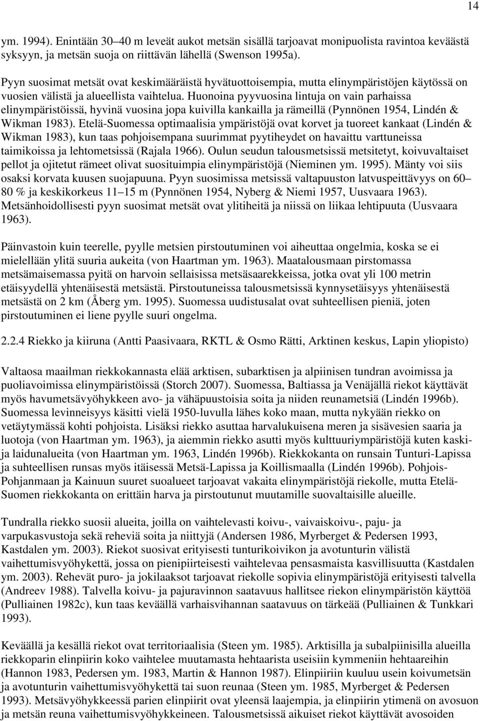 Huonoina pyyvuosina lintuja on vain parhaissa elinympäristöissä, hyvinä vuosina jopa kuivilla kankailla ja rämeillä (Pynnönen 1954, Lindén & Wikman 1983).