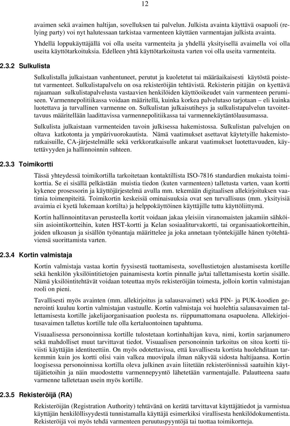 Yhdellä loppukäyttäjällä voi olla useita varmenteita ja yhdellä yksityisellä avaimella voi olla useita käyttötarkoituksia. Edelleen yhtä käyttötarkoitusta varten voi olla useita varmenteita.