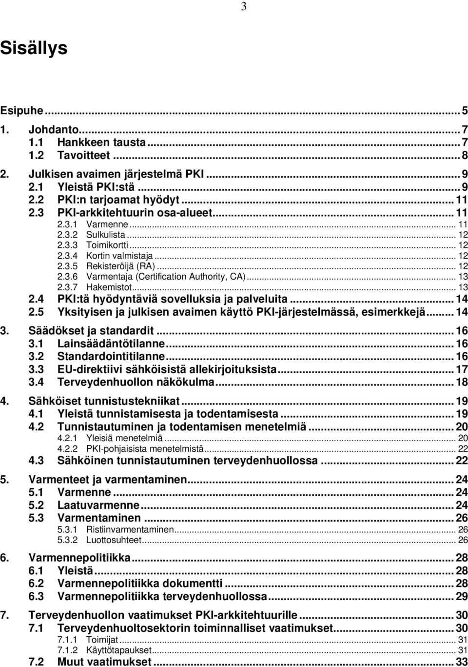 .. 13 2.3.7 Hakemistot... 13 2.4 PKI:tä hyödyntäviä sovelluksia ja palveluita... 14 2.5 Yksityisen ja julkisen avaimen käyttö PKI-järjestelmässä, esimerkkejä... 14 3. Säädökset ja standardit... 16 3.