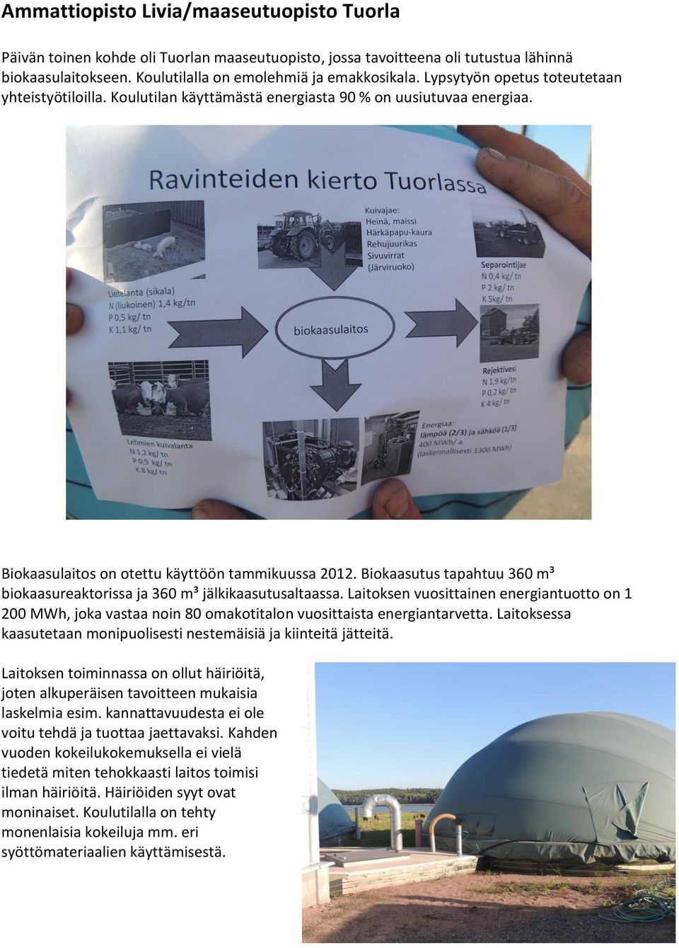 Biokaasutus tapahtuu 360 m³ biokaasureaktorissa ja 360 m³ jälkikaasutusaltaassa. Laitoksen vuosittainen energiantuotto on 1 200 MWh, joka vastaa noin 80 omakotitalon vuosittaista energiantarvetta.