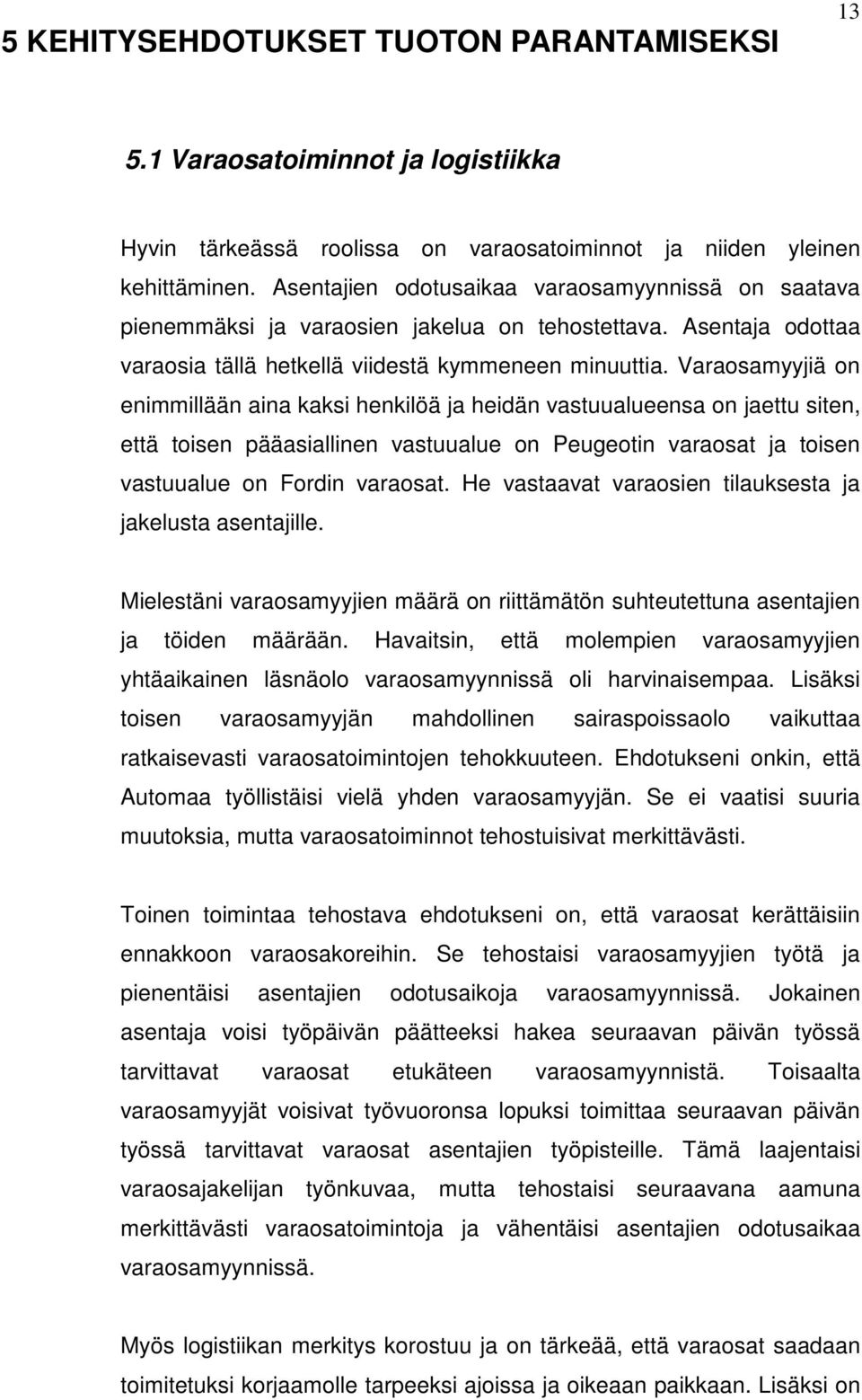 Varaosamyyjiä on enimmillään aina kaksi henkilöä ja heidän vastuualueensa on jaettu siten, että toisen pääasiallinen vastuualue on Peugeotin varaosat ja toisen vastuualue on Fordin varaosat.