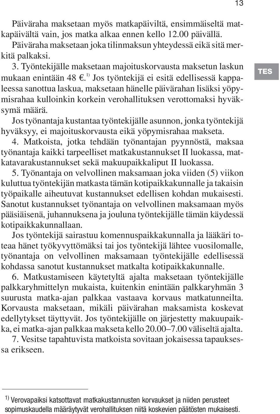 1) Jos työntekijä ei esitä edellisessä kappaleessa sanottua laskua, maksetaan hänelle päivärahan lisäksi yöpymisrahaa kulloinkin korkein verohallituksen verottomaksi hyväksymä määrä.