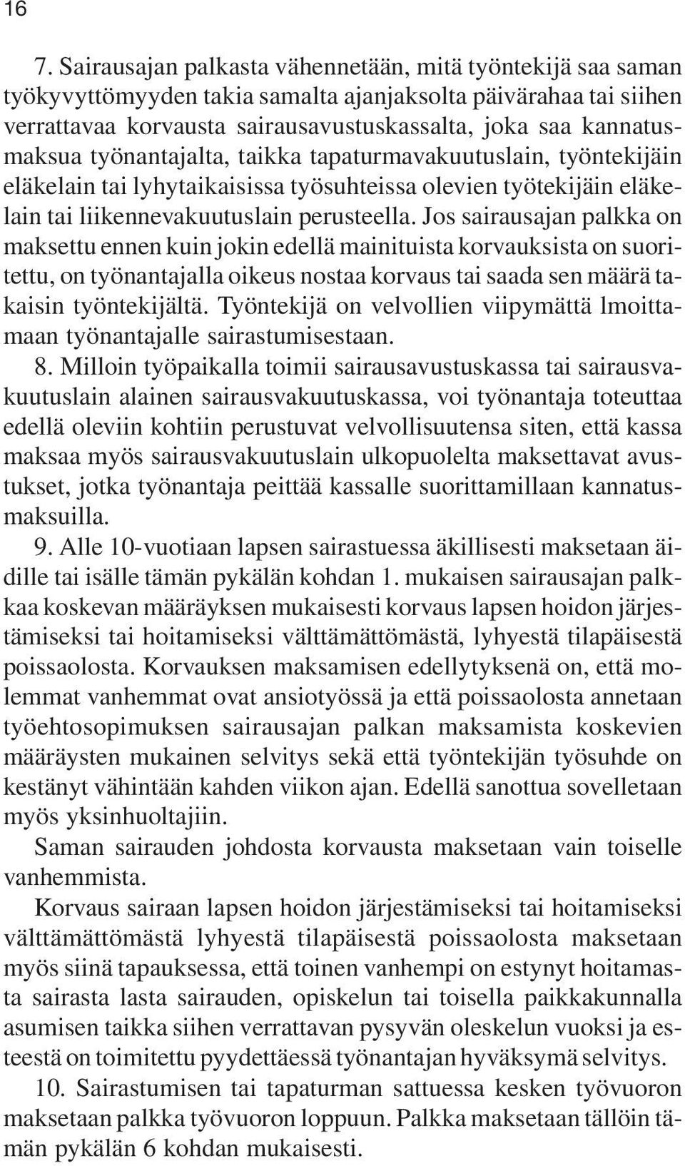 Jos sairausajan palkka on maksettu ennen kuin jokin edellä mainituista korvauksista on suoritettu, on työnantajalla oikeus nostaa korvaus tai saada sen määrä takaisin työntekijältä.