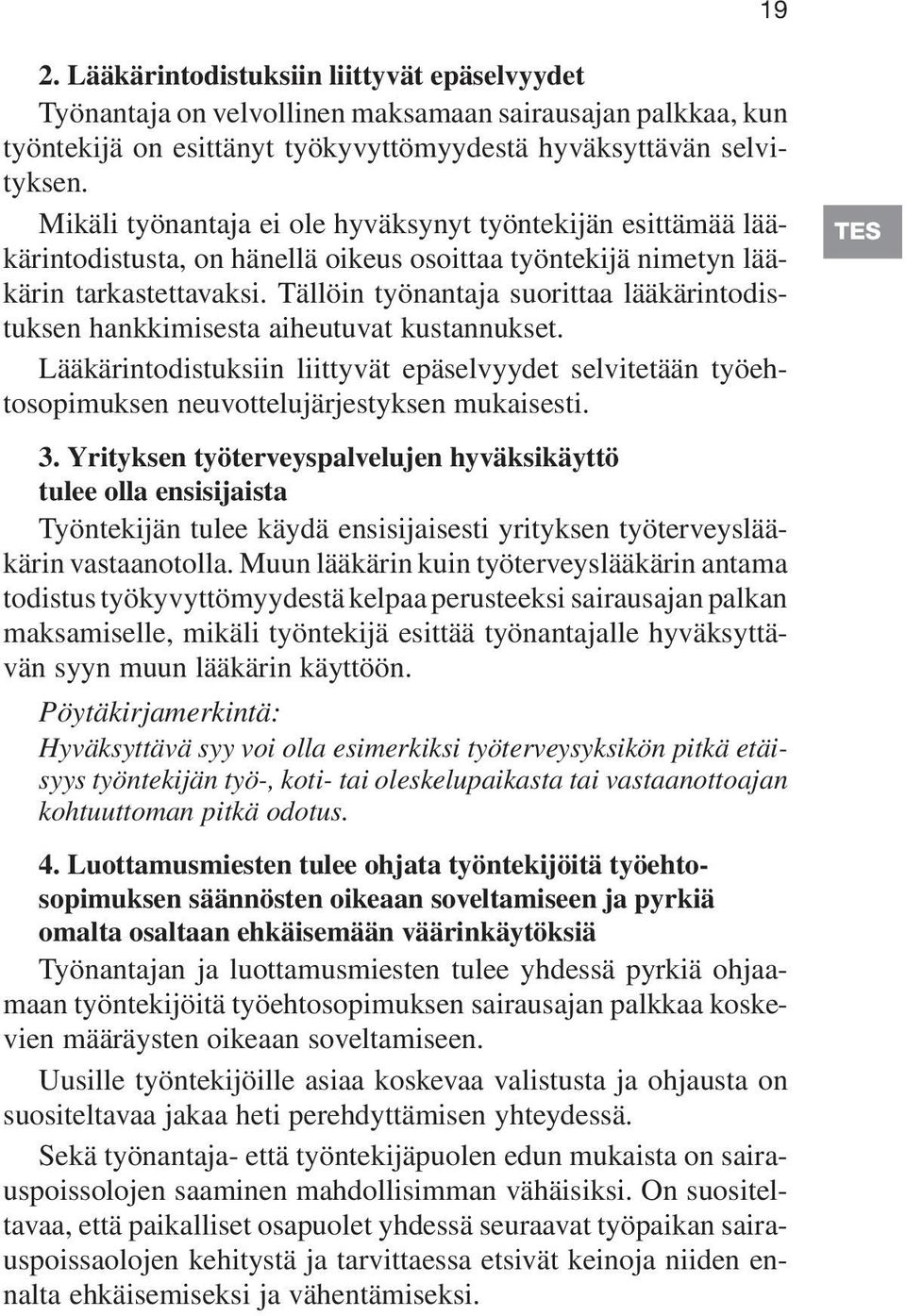 Tällöin työnantaja suorittaa lääkärintodistuksen hankkimisesta aiheutuvat kustannukset. Lääkärintodistuksiin liittyvät epäselvyydet selvitetään työehtosopimuksen neuvottelujärjestyksen mukaisesti.