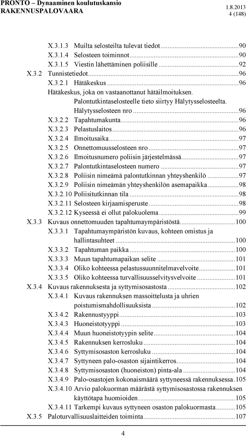 .. 96 X.3.2.4 Ilmoitusaika... 97 X.3.2.5 Onnettomuusselosteen nro... 97 X.3.2.6 Ilmoitusnumero poliisin järjestelmässä... 97 X.3.2.7 Palontutkintaselosteen numero... 97 X.3.2.8 Poliisin nimeämä palontutkinnan yhteyshenkilö.