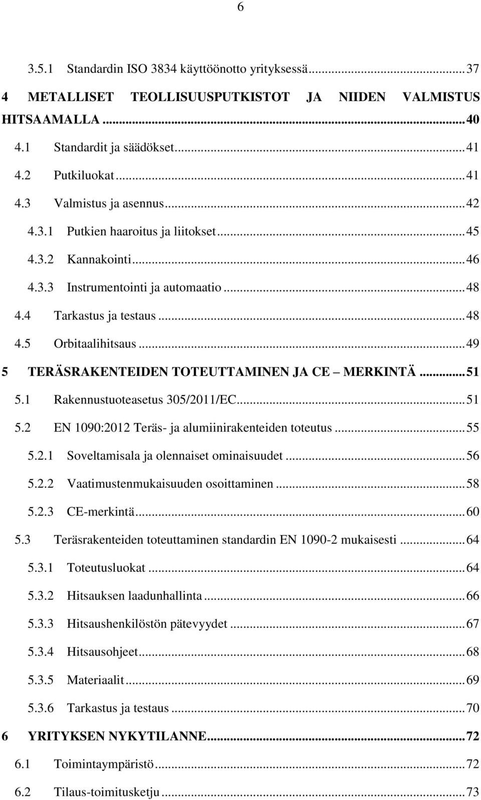 .. 49 5 TERÄSRAKENTEIDEN TOTEUTTAMINEN JA CE MERKINTÄ... 51 5.1 5.2 Rakennustuoteasetus 305/2011/EC... 51 EN 1090:2012 Teräs- ja alumiinirakenteiden toteutus... 55 5.2.1 Soveltamisala ja olennaiset ominaisuudet.