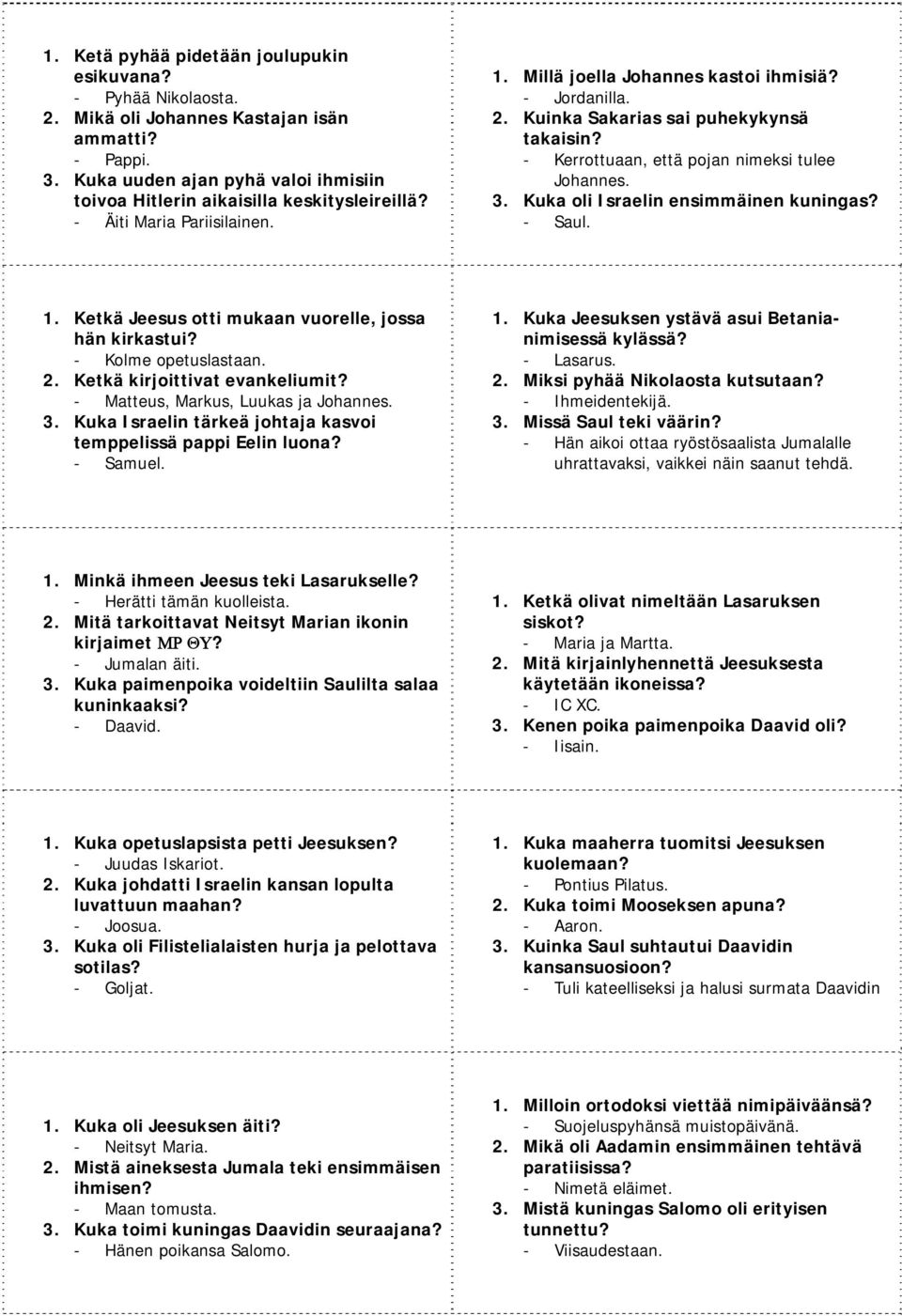 Kuka oli Israelin ensimmäinen kuningas? Saul. 1. Ketkä Jeesus otti mukaan vuorelle, jossa hän kirkastui? Kolme opetuslastaan. 2. Ketkä kirjoittivat evankeliumit? Matteus, Markus, Luukas ja Johannes.