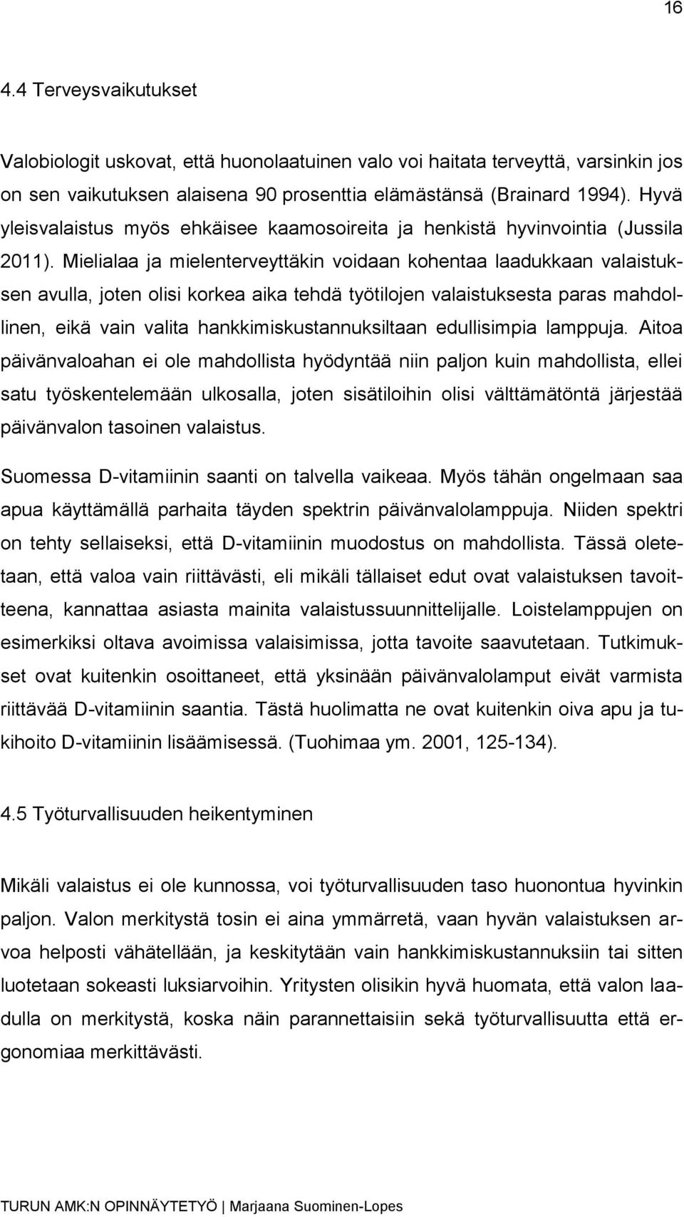 Mielialaa ja mielenterveyttäkin voidaan kohentaa laadukkaan valaistuksen avulla, joten olisi korkea aika tehdä työtilojen valaistuksesta paras mahdollinen, eikä vain valita hankkimiskustannuksiltaan