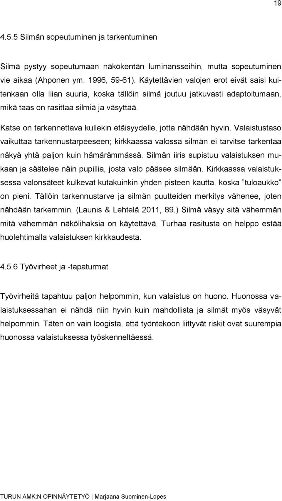 Katse on tarkennettava kullekin etäisyydelle, jotta nähdään hyvin. Valaistustaso vaikuttaa tarkennustarpeeseen; kirkkaassa valossa silmän ei tarvitse tarkentaa näkyä yhtä paljon kuin hämärämmässä.