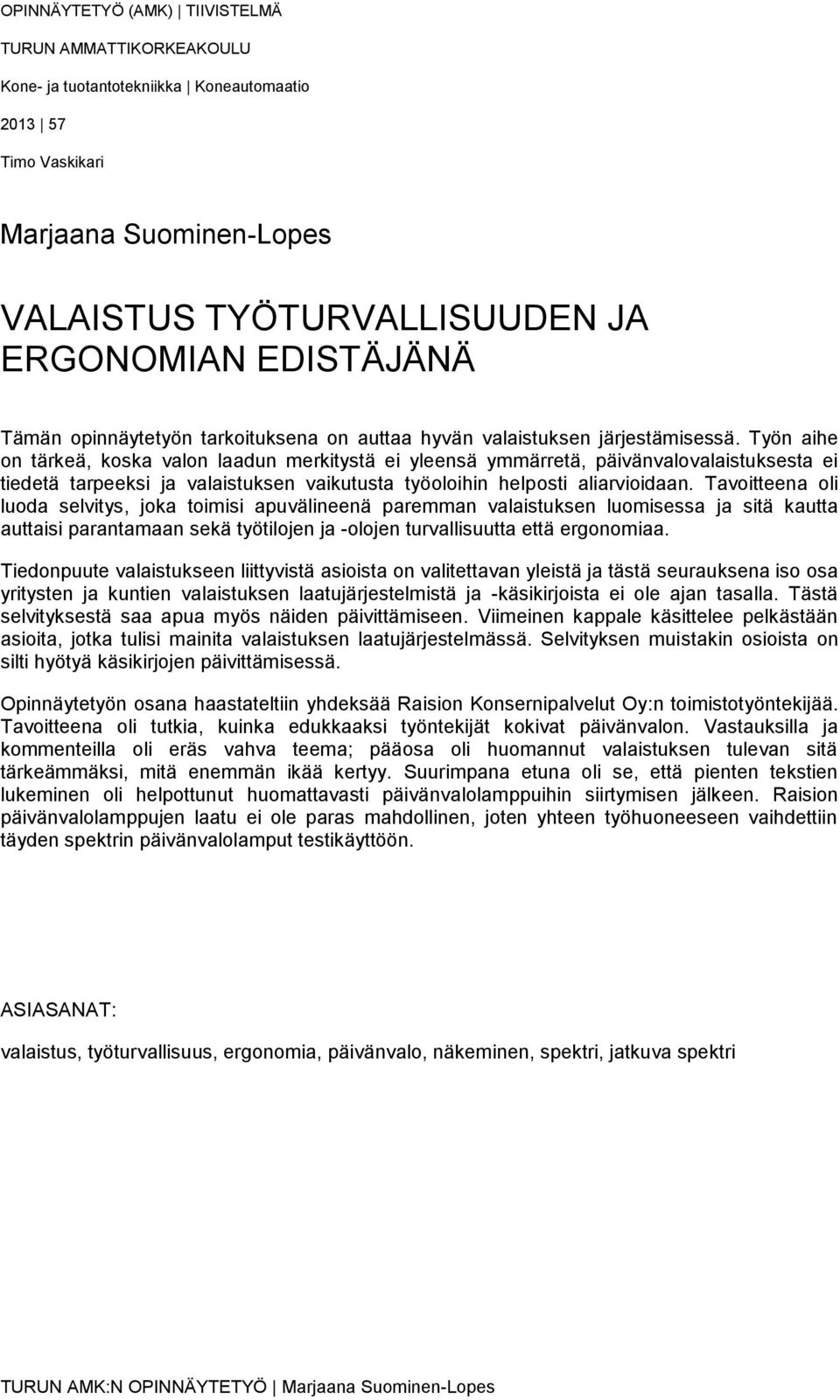 Työn aihe on tärkeä, koska valon laadun merkitystä ei yleensä ymmärretä, päivänvalovalaistuksesta ei tiedetä tarpeeksi ja valaistuksen vaikutusta työoloihin helposti aliarvioidaan.