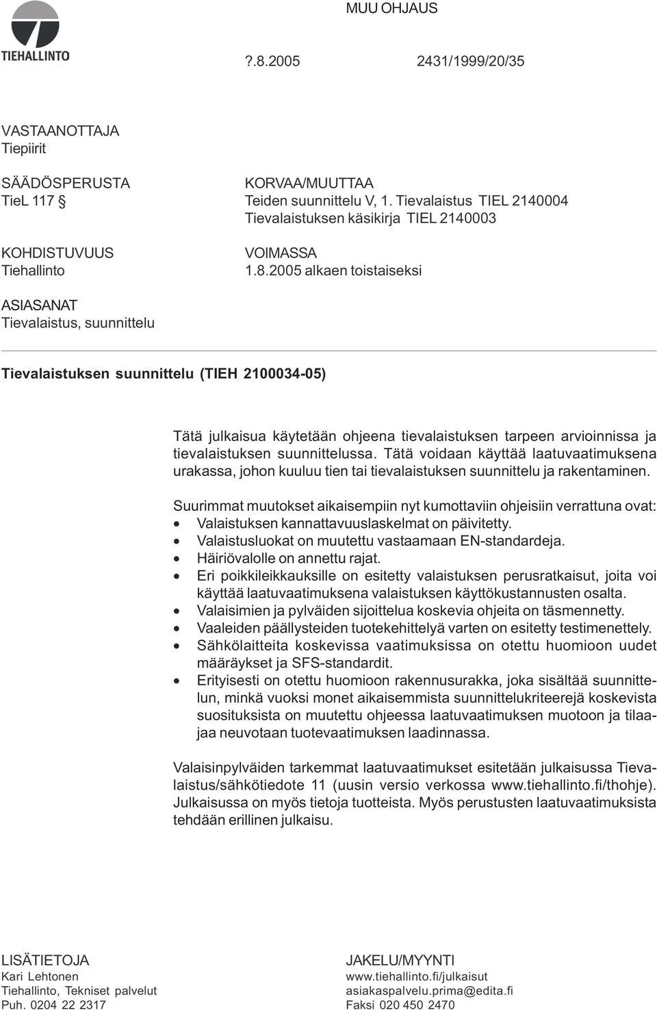 2005 alkaen toistaiseksi ASIASANAT Tievalaistus, suunnittelu Tievalaistuksen suunnittelu (TIEH 2100034-05) Tätä julkaisua käytetään ohjeena tievalaistuksen tarpeen arvioinnissa ja tievalaistuksen