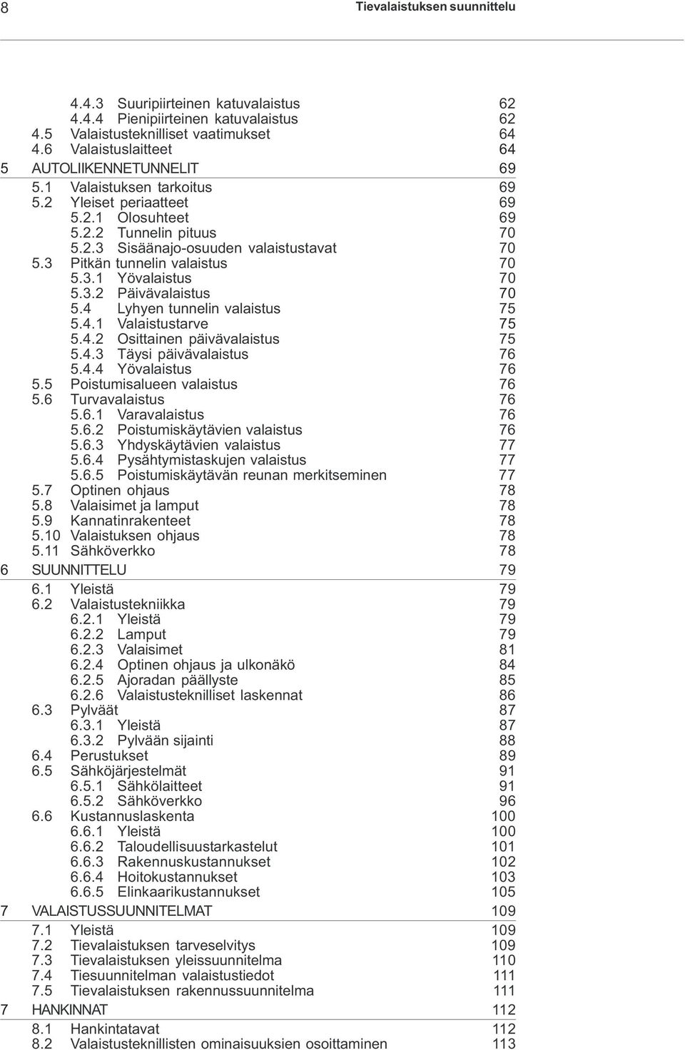 3 Pitkän tunnelin valaistus 70 5.3.1 Yövalaistus 70 5.3.2 Päivävalaistus 70 5.4 Lyhyen tunnelin valaistus 75 5.4.1 Valaistustarve 75 5.4.2 Osittainen päivävalaistus 75 5.4.3 Täysi päivävalaistus 76 5.