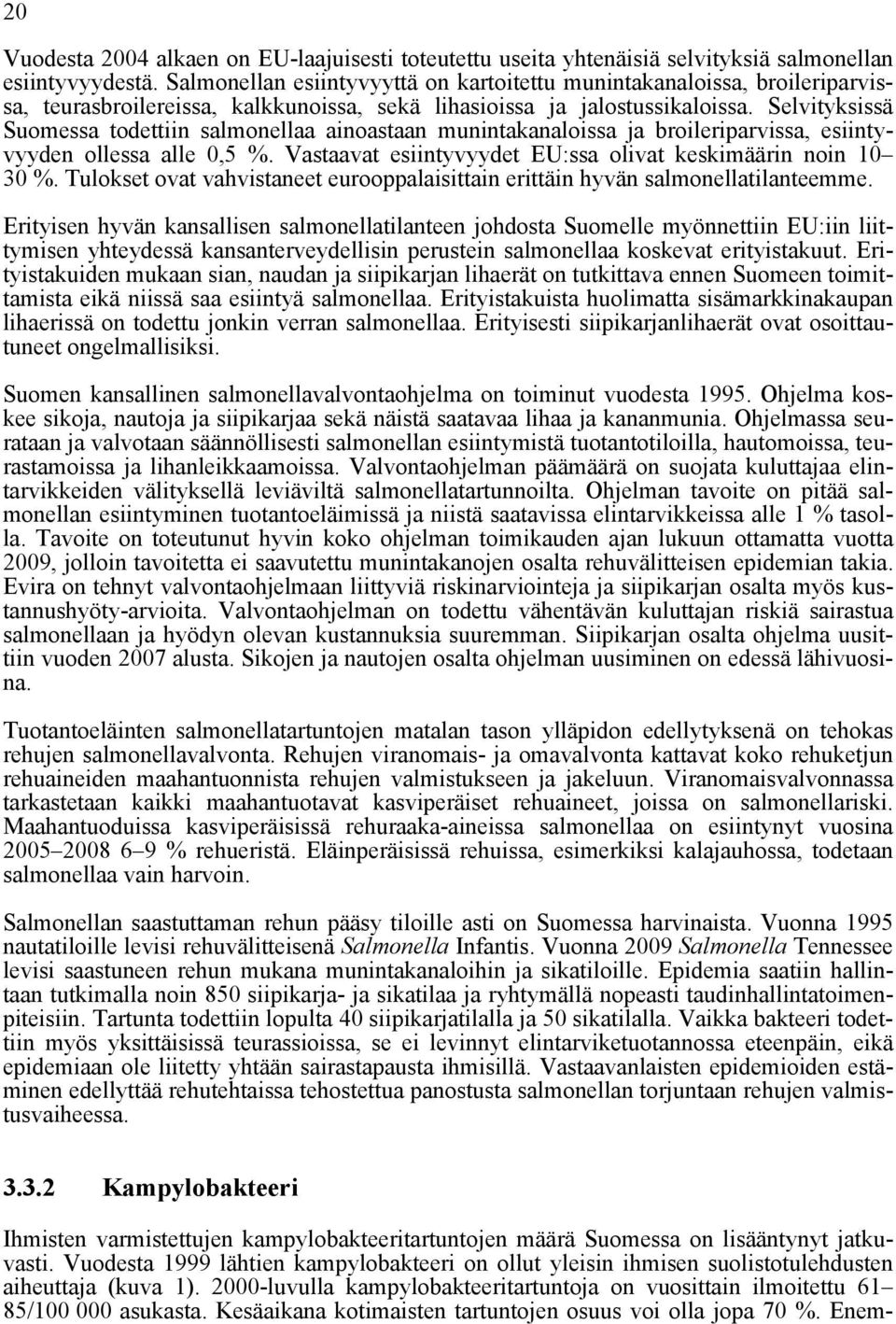 Selvityksissä Suomessa todettiin salmonellaa ainoastaan munintakanaloissa ja broileriparvissa, esiintyvyyden ollessa alle 0,5 %. Vastaavat esiintyvyydet EU:ssa olivat keskimäärin noin 10 30 %.