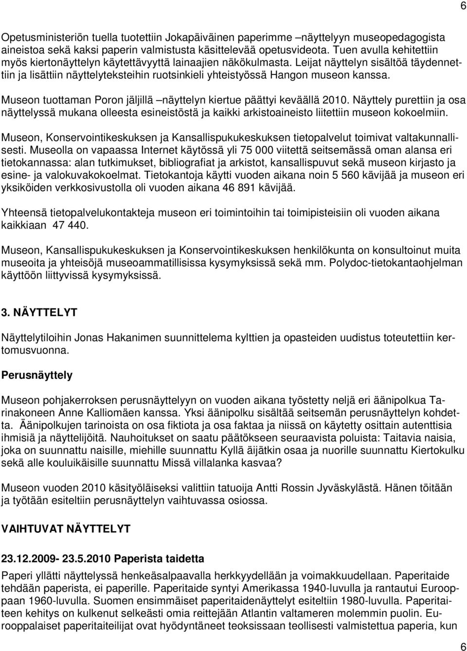 Leijat näyttelyn sisältöä täydennettiin ja lisättiin näyttelyteksteihin ruotsinkieli yhteistyössä Hangon museon kanssa. Museon tuottaman Poron jäljillä näyttelyn kiertue päättyi keväällä 2010.