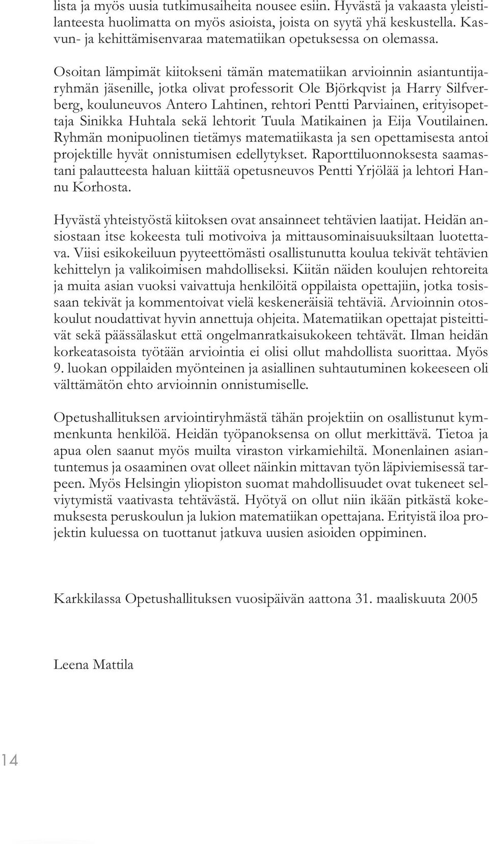 Osoitan lämpimät kiitokseni tämän matematiikan arvioinnin asiantuntijaryhmän jäsenille, jotka olivat professorit Ole Björkqvist ja Harry Silfverberg, kouluneuvos Antero Lahtinen, rehtori Pentti