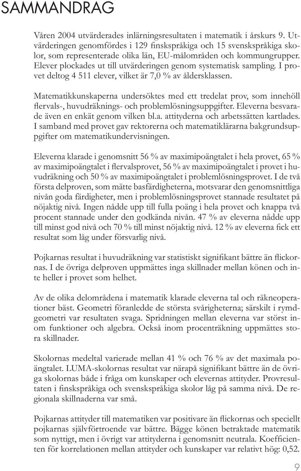 Elever plockades ut till utvärderingen genom systematisk sampling. I provet deltog 4 511 elever, vilket är 7,0 % av åldersklassen.