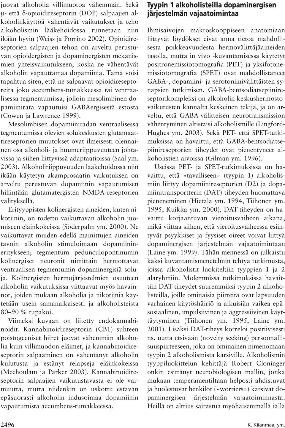 Opioidireseptorien salpaajien tehon on arveltu perustuvan opioidergisten ja dopaminergisten mekanismien yhteisvaikutukseen, koska ne vähentävät alkoholin vapauttamaa dopamiinia.